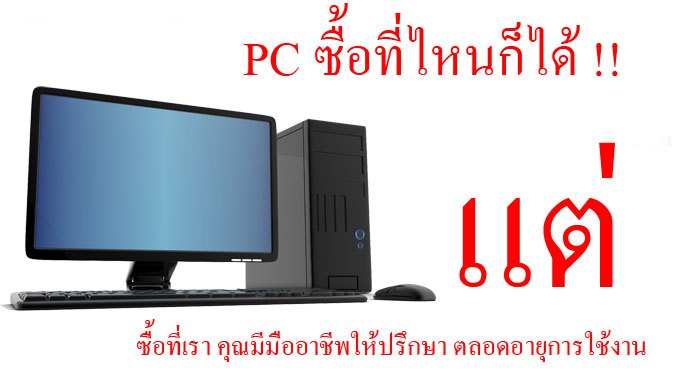 ซื้อ PC ที่เรา คุณมีมืออาชีพให้ปรึกษา ตลอดอายุการใช้งาน 